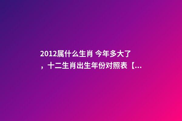 2012属什么生肖 今年多大了，十二生肖出生年份对照表【1924-2019年】-第1张-观点-玄机派